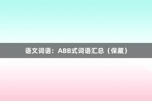 语文词语：ABB式词语汇总（保藏）