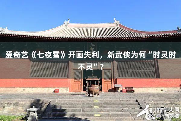 爱奇艺《七夜雪》开画失利,新武侠为何“时灵时不灵”?