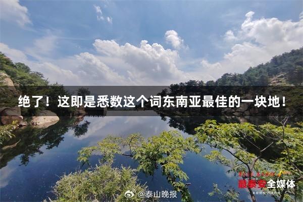 绝了!这即是悉数这个词东南亚最佳的一块地!