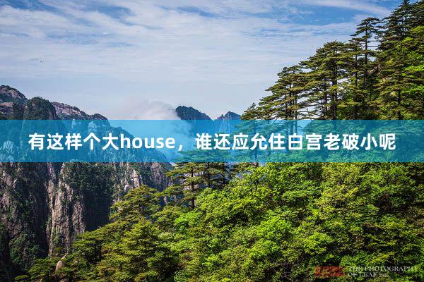 有这样个大house，谁还应允住白宫老破小呢