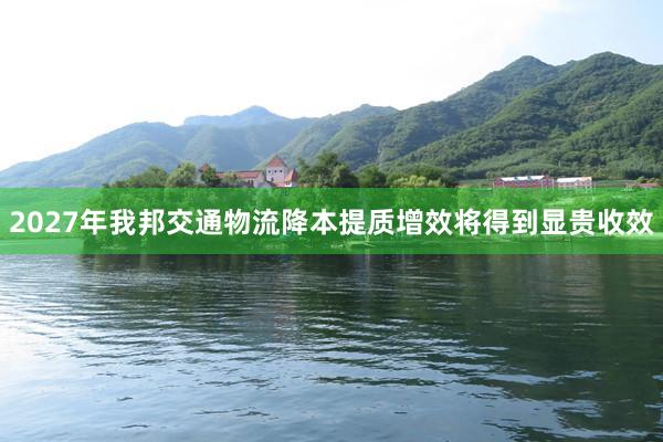 2027年我邦交通物流降本提质增效将得到显贵收效