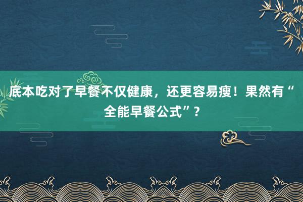 底本吃对了早餐不仅健康，还更容易瘦！果然有“全能早餐公式”？
