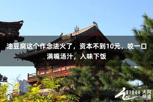 油豆腐这个作念法火了，资本不到10元，咬一口满嘴汤汁，入味下饭
