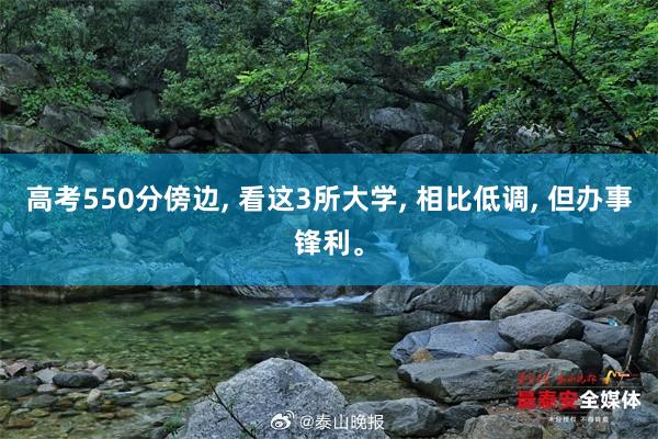 高考550分傍边, 看这3所大学, 相比低调, 但办事锋利。
