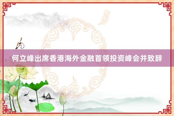 何立峰出席香港海外金融首领投资峰会并致辞