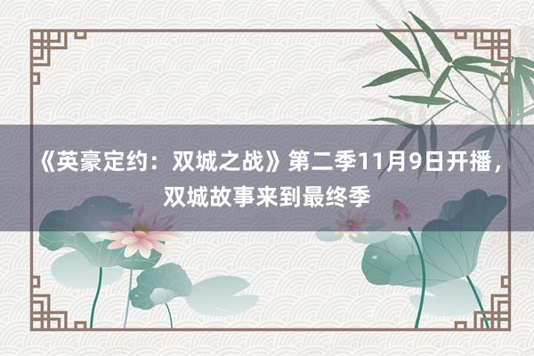 《英豪定约：双城之战》第二季11月9日开播，双城故事来到最终季