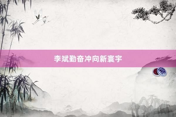 李斌勤奋冲向新寰宇