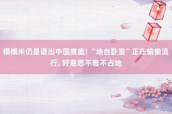 榻榻米仍是退出中国度庭! “地台卧室”正在偷偷流行, 好意思不雅不占地