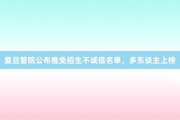 复旦管院公布推免招生不诚信名单，多东谈主上榜