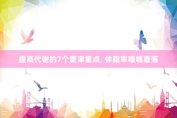 提高代谢的7个要津重点, 体脂率嘎嘎着落