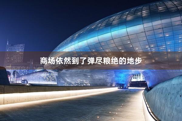 商场依然到了弹尽粮绝的地步