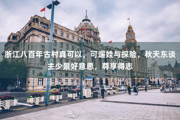 浙江八百年古村真可以，可遛娃与探险，秋天东谈主少景好意思，尊享得志