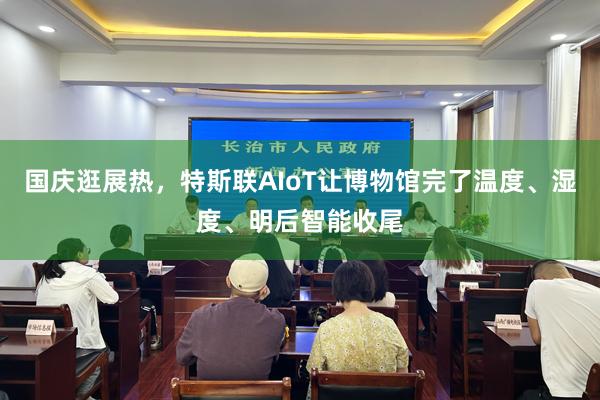 国庆逛展热，特斯联AIoT让博物馆完了温度、湿度、明后智能收尾