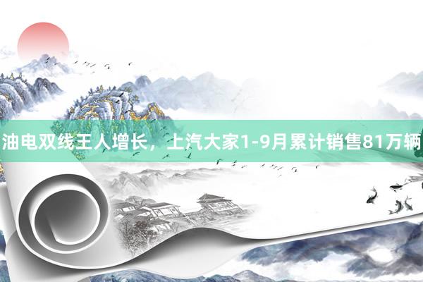 油电双线王人增长，上汽大家1-9月累计销售81万辆