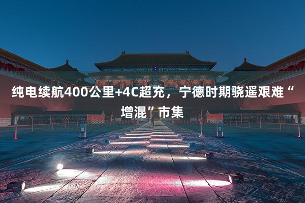纯电续航400公里+4C超充，宁德时期骁遥艰难“增混”市集