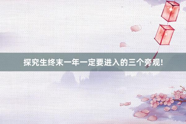 探究生终末一年一定要进入的三个旁观!